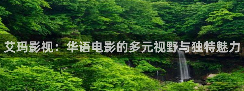 奇奇影院午夜网：艾玛影视：华语电影的多元视野与独特魅力