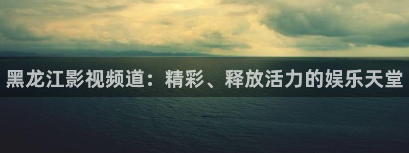奇奇理论影院：黑龙江影视频道：精彩、释放活力的娱乐天堂