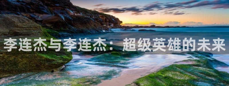 777米奇奇米在线影院：李连杰与李连杰：超级英雄的未来