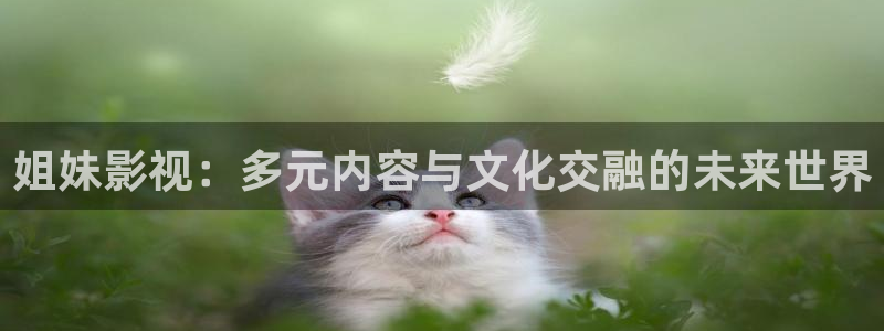 奇奇影院下载：姐妹影视：多元内容与文化交融的未来世界
