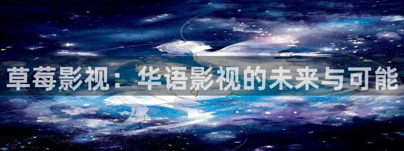 777米奇奇米影视四色官网：草莓影视：华语影视的未来与可能
